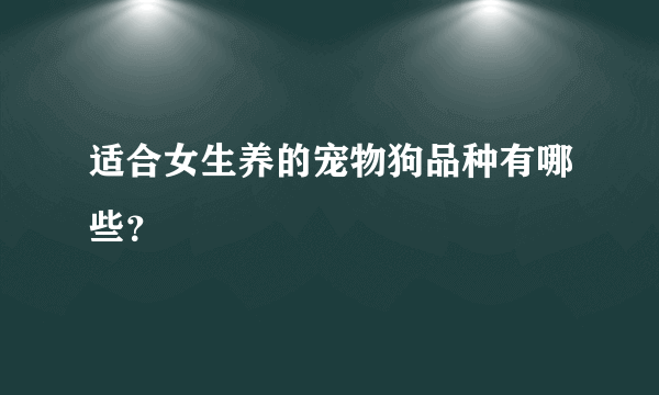 适合女生养的宠物狗品种有哪些？