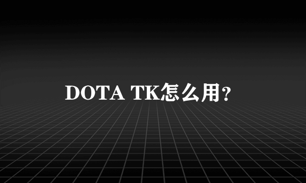 DOTA TK怎么用？