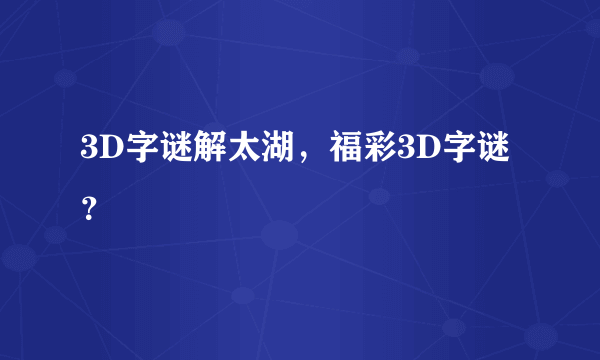 3D字谜解太湖，福彩3D字谜？