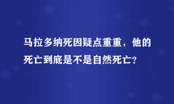 马拉多纳死因疑点重重，他的死亡到底是不是自然死亡？