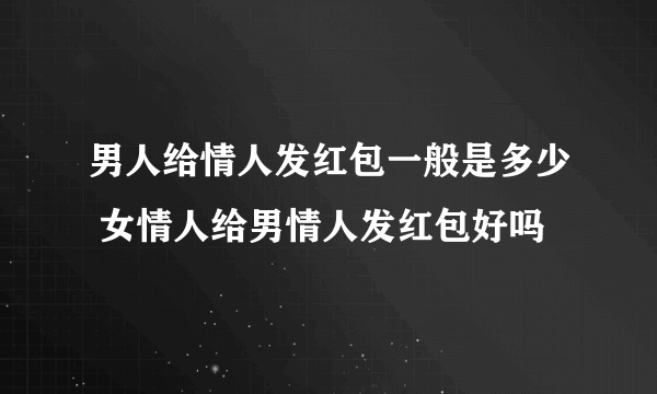 男人给情人发红包一般是多少 女情人给男情人发红包好吗