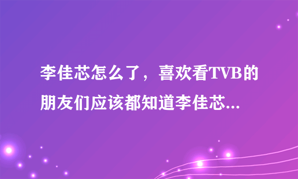 李佳芯怎么了，喜欢看TVB的朋友们应该都知道李佳芯-飞外网