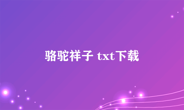 骆驼祥子 txt下载