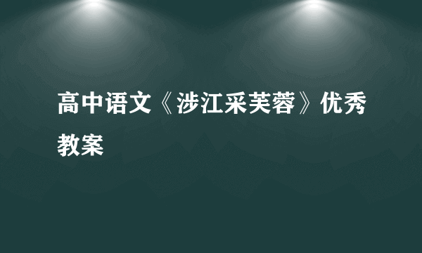 高中语文《涉江采芙蓉》优秀教案