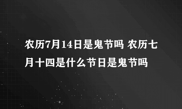 农历7月14日是鬼节吗 农历七月十四是什么节日是鬼节吗