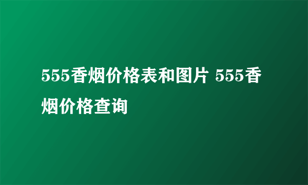 555香烟价格表和图片 555香烟价格查询