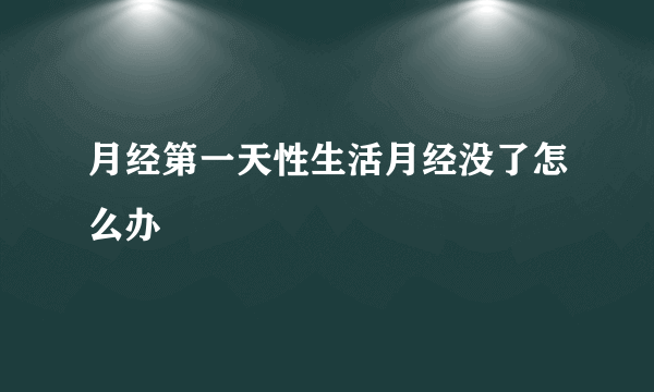 月经第一天性生活月经没了怎么办