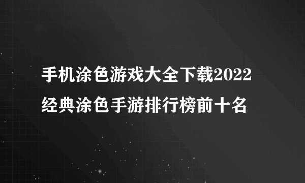 手机涂色游戏大全下载2022 经典涂色手游排行榜前十名