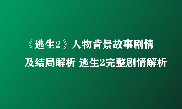 《逃生2》人物背景故事剧情及结局解析 逃生2完整剧情解析