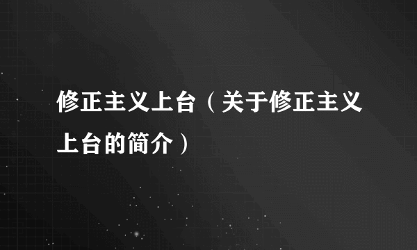 修正主义上台（关于修正主义上台的简介）