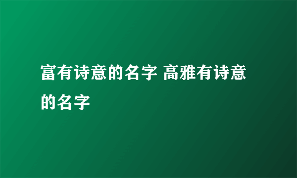 富有诗意的名字 高雅有诗意的名字