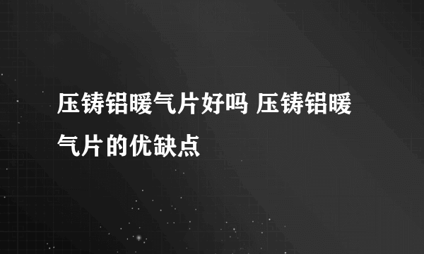 压铸铝暖气片好吗 压铸铝暖气片的优缺点