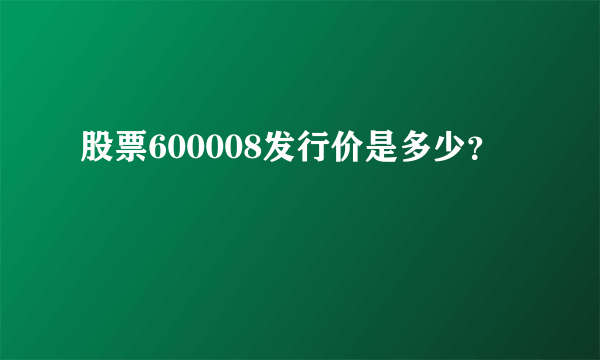 股票600008发行价是多少？