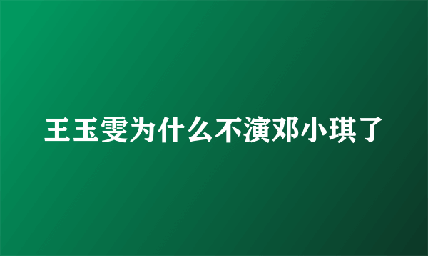 王玉雯为什么不演邓小琪了