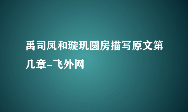 禹司凤和璇玑圆房描写原文第几章-飞外网