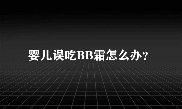 婴儿误吃BB霜怎么办？