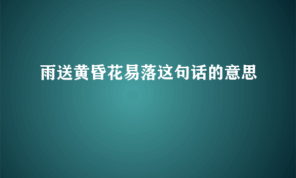 雨送黄昏花易落这句话的意思