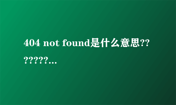 404 not found是什么意思???????????????????????