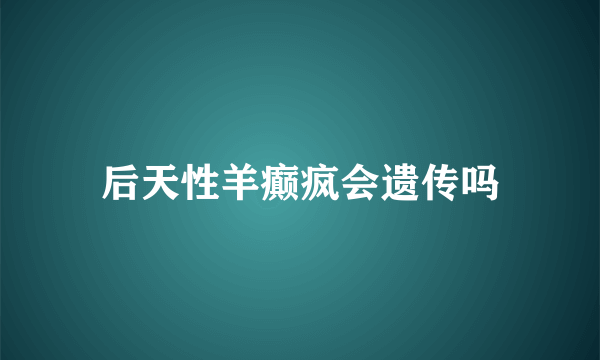 后天性羊癫疯会遗传吗