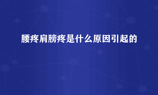 腰疼肩膀疼是什么原因引起的