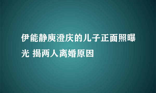 伊能静庾澄庆的儿子正面照曝光 揭两人离婚原因