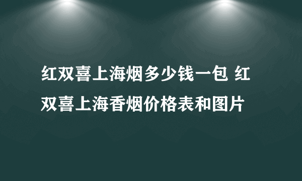 红双喜上海烟多少钱一包 红双喜上海香烟价格表和图片