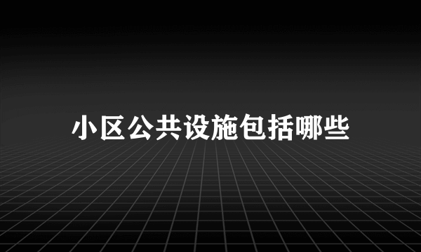 小区公共设施包括哪些