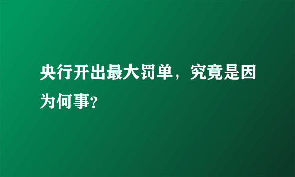 央行开出最大罚单，究竟是因为何事？