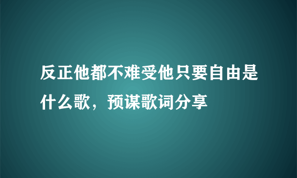 反正他都不难受他只要自由是什么歌，预谋歌词分享