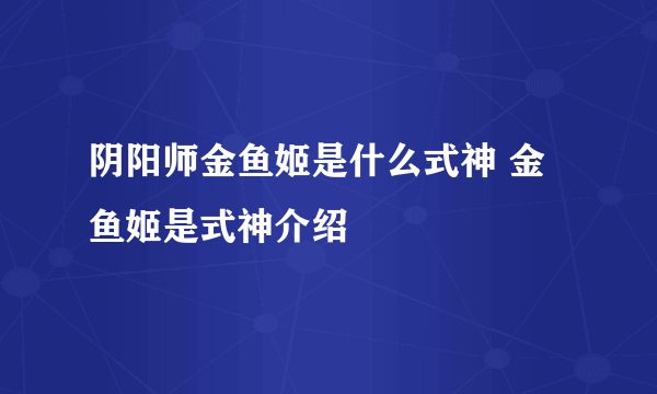 阴阳师金鱼姬是什么式神 金鱼姬是式神介绍