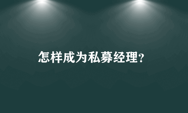 怎样成为私募经理？