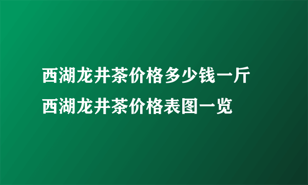 西湖龙井茶价格多少钱一斤 西湖龙井茶价格表图一览