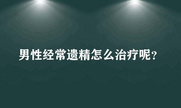 男性经常遗精怎么治疗呢？