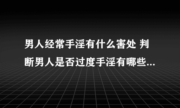 男人经常手淫有什么害处 判断男人是否过度手淫有哪些几大表现