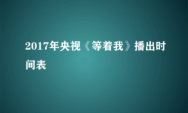 2017年央视《等着我》播出时间表