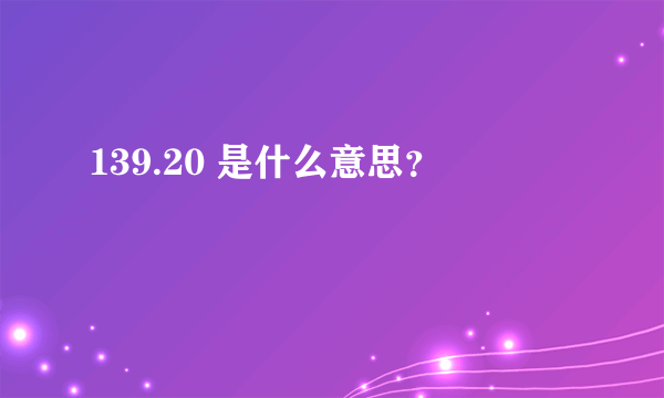 139.20 是什么意思？