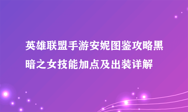 英雄联盟手游安妮图鉴攻略黑暗之女技能加点及出装详解