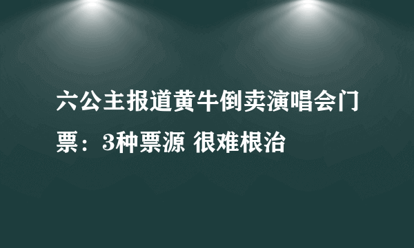 六公主报道黄牛倒卖演唱会门票：3种票源 很难根治