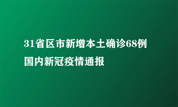 31省区市新增本土确诊68例 国内新冠疫情通报