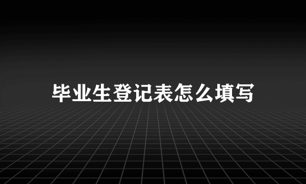 毕业生登记表怎么填写