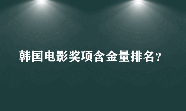 韩国电影奖项含金量排名？