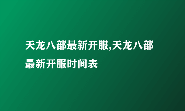 天龙八部最新开服,天龙八部最新开服时间表