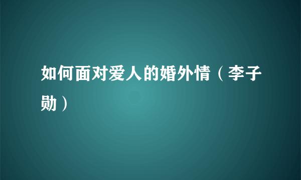 如何面对爱人的婚外情（李子勋）