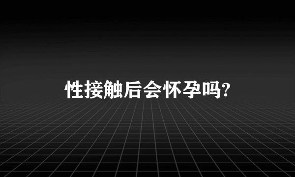 性接触后会怀孕吗?