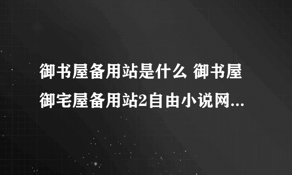 御书屋备用站是什么 御书屋御宅屋备用站2自由小说网备用网址一览