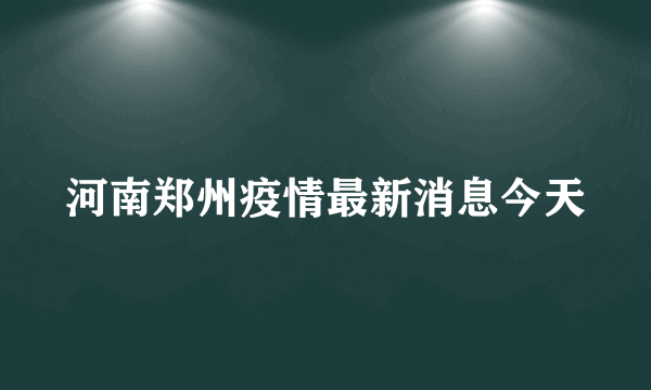 河南郑州疫情最新消息今天