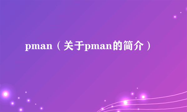 pman（关于pman的简介）