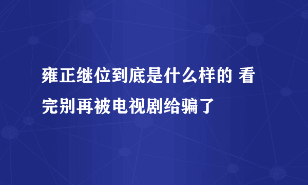 雍正继位到底是什么样的 看完别再被电视剧给骗了