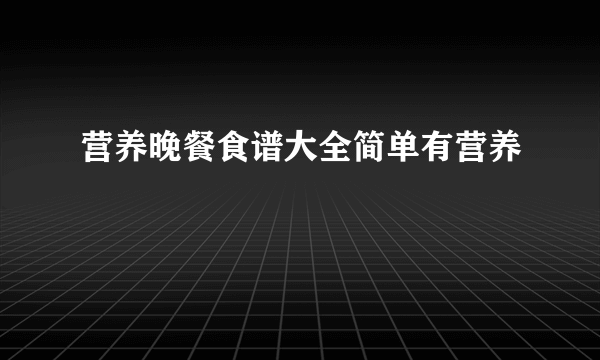 营养晚餐食谱大全简单有营养