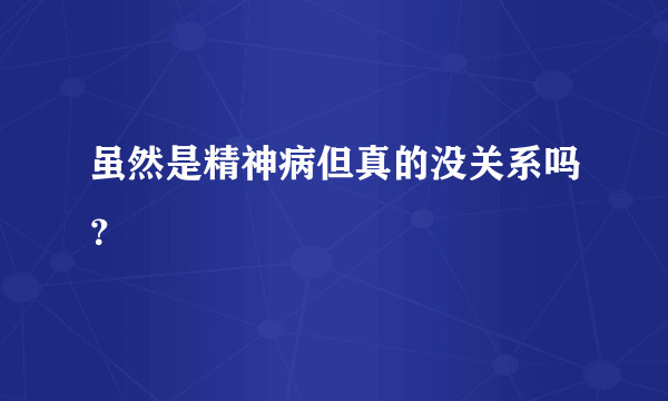 虽然是精神病但真的没关系吗？